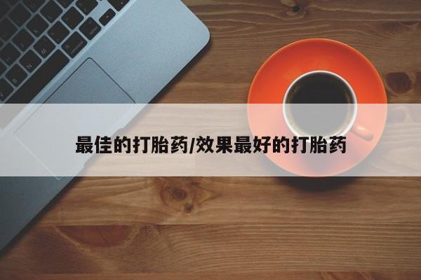 网上打胎药私人店,打胎药专卖最佳的打胎药/效果最好的打胎药