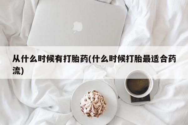 网上打胎药私人店,打胎药专卖从什么时候有打胎药(什么时候打胎最适合药流)