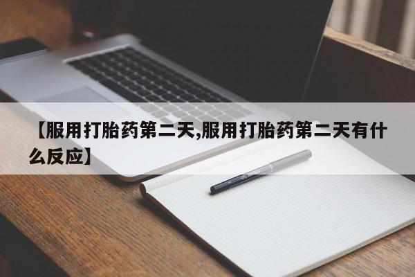 网上打胎药私人店,打胎药专卖【服用打胎药第二天,服用打胎药第二天有什么反应】
