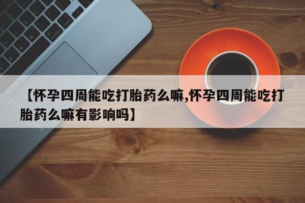 网上打胎药私人店,打胎药专卖【怀孕四周能吃打胎药么嘛,怀孕四周能吃打胎药么嘛有影响吗】