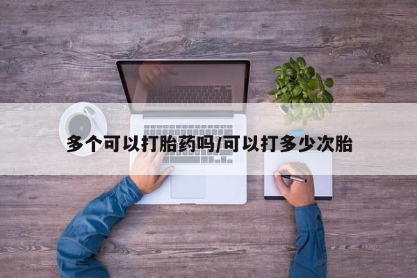 网上打胎药私人店,打胎药专卖多个可以打胎药吗/可以打多少次胎