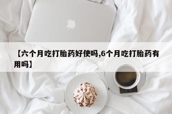 网上打胎药私人店,打胎药专卖【六个月吃打胎药好使吗,6个月吃打胎药有用吗】