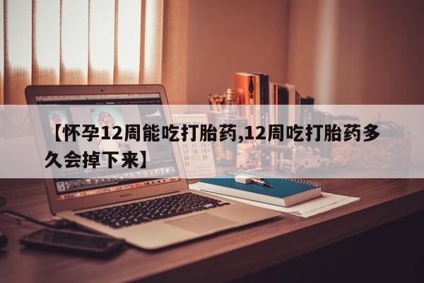 网上打胎药私人店,打胎药专卖【怀孕12周能吃打胎药,12周吃打胎药多久会掉下来】
