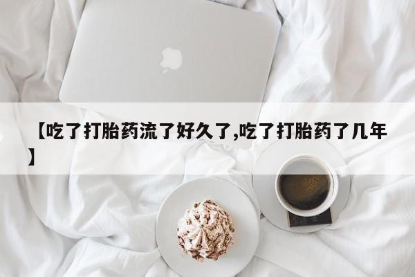 网上打胎药私人店,打胎药专卖【吃了打胎药流了好久了,吃了打胎药了几年】
