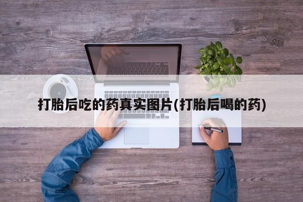 网上打胎药私人店,打胎药专卖打胎后吃的药真实图片(打胎后喝的药)
