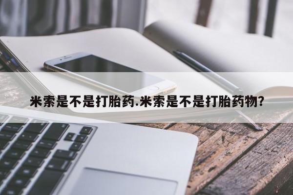 网上打胎药私人店,打胎药专卖米索是不是打胎药.米索是不是打胎药物？