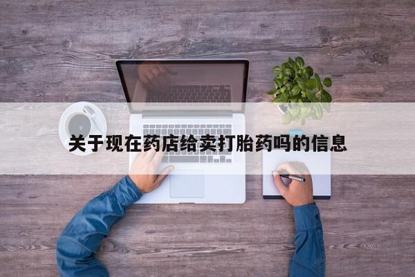 网上打胎药私人店,打胎药专卖关于现在药店给卖打胎药吗的信息