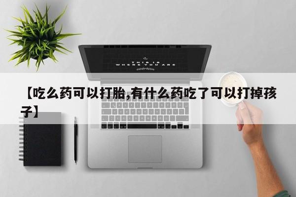 网上打胎药私人店,打胎药专卖【吃么药可以打胎,有什么药吃了可以打掉孩子】