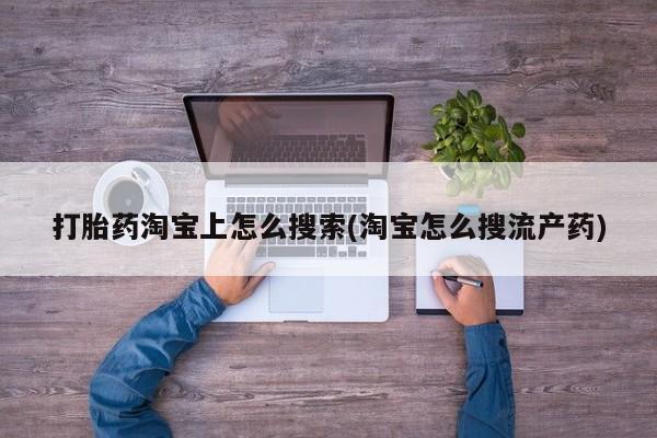 网上打胎药私人店,打胎药专卖打胎药淘宝上怎么搜索(淘宝怎么搜流产药)