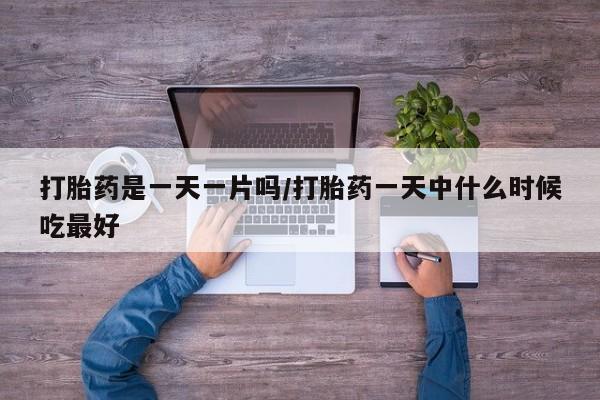 网上打胎药私人店,打胎药专卖打胎药是一天一片吗/打胎药一天中什么时候吃最好