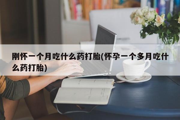网上打胎药私人店,打胎药专卖刚怀一个月吃什么药打胎(怀孕一个多月吃什么药打胎)