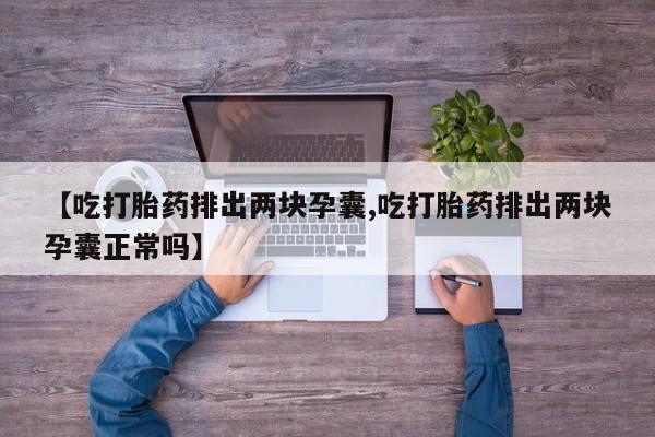 网上打胎药私人店,打胎药专卖【吃打胎药排出两块孕囊,吃打胎药排出两块孕囊正常吗】