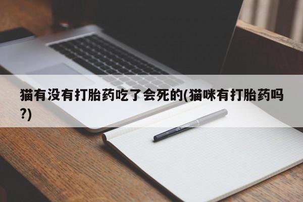 网上打胎药私人店,打胎药专卖猫有没有打胎药吃了会死的(猫咪有打胎药吗?)