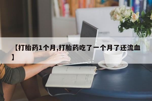 网上打胎药私人店,打胎药专卖【打胎药1个月,打胎药吃了一个月了还流血】