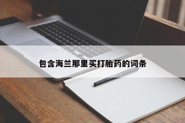 网上打胎药私人店,打胎药专卖包含海兰那里买打胎药的词条