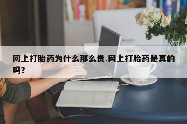网上打胎药私人店,打胎药专卖网上打胎药为什么那么贵.网上打胎药是真的吗？