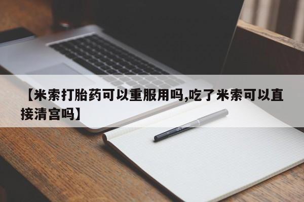 网上打胎药私人店,打胎药专卖【米索打胎药可以重服用吗,吃了米索可以直接清宫吗】