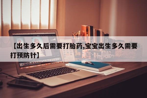 网上打胎药私人店,打胎药专卖【出生多久后需要打胎药,宝宝出生多久需要打预防针】