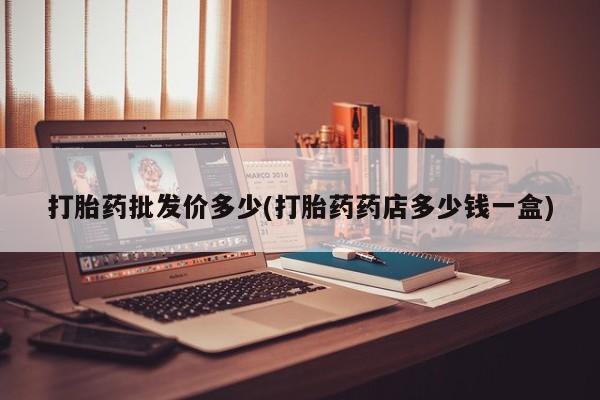 网上打胎药私人店,打胎药专卖打胎药批发价多少(打胎药药店多少钱一盒)