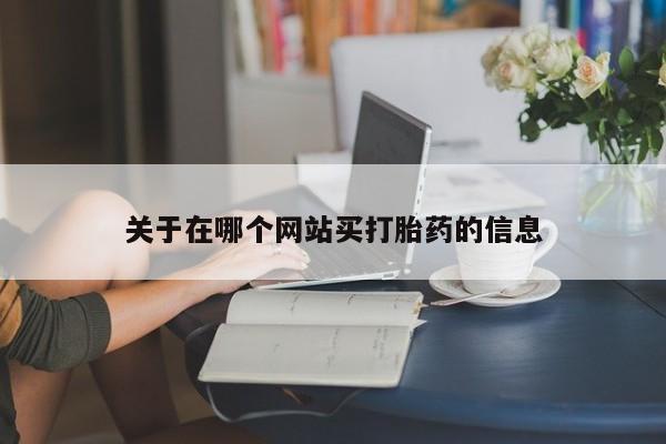 网上打胎药私人店,打胎药专卖关于在哪个网站买打胎药的信息