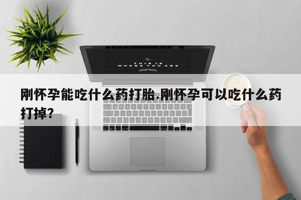 网上打胎药私人店,打胎药专卖刚怀孕能吃什么药打胎.刚怀孕可以吃什么药打掉？