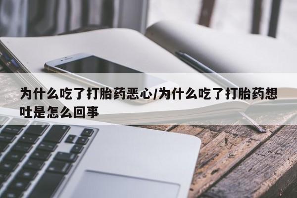 网上打胎药私人店,打胎药专卖为什么吃了打胎药恶心/为什么吃了打胎药想吐是怎么回事