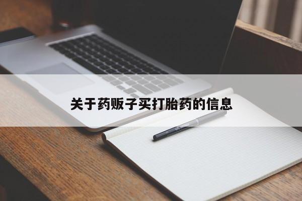 网上打胎药私人店,打胎药专卖关于药贩子买打胎药的信息