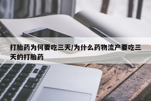 网上打胎药私人店,打胎药专卖打胎药为何要吃三天/为什么药物流产要吃三天的打胎药