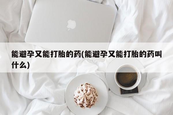 网上打胎药私人店,打胎药专卖能避孕又能打胎的药(能避孕又能打胎的药叫什么)