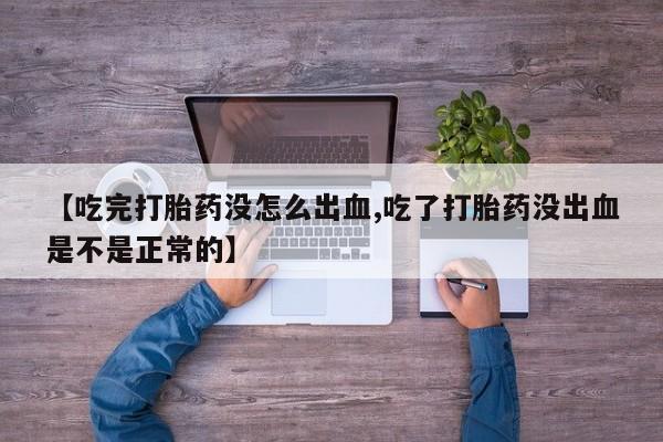 网上打胎药私人店,打胎药专卖【吃完打胎药没怎么出血,吃了打胎药没出血是不是正常的】