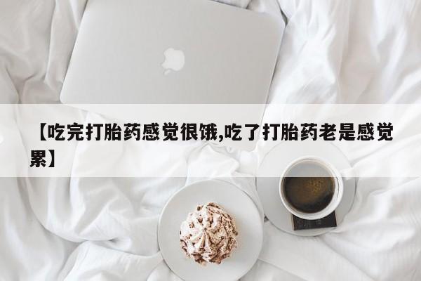 网上打胎药私人店,打胎药专卖【吃完打胎药感觉很饿,吃了打胎药老是感觉累】