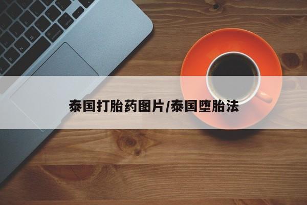 网上打胎药私人店,打胎药专卖泰国打胎药图片/泰国堕胎法