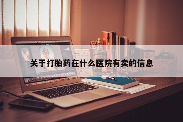 网上打胎药私人店,打胎药专卖关于打胎药在什么医院有卖的信息
