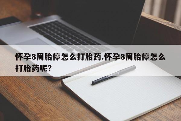 网上打胎药私人店,打胎药专卖怀孕8周胎停怎么打胎药.怀孕8周胎停怎么打胎药呢？